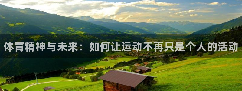 三亿体育登录：体育精神与未来：如何让运动不再只是个人的活动