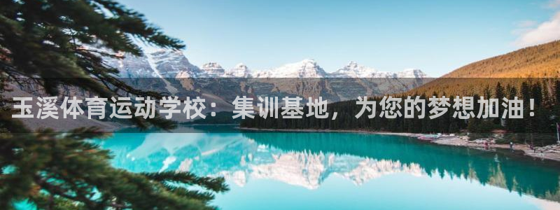 三亿体育登录：玉溪体育运动学校：集训基地，为您的梦想加油！
