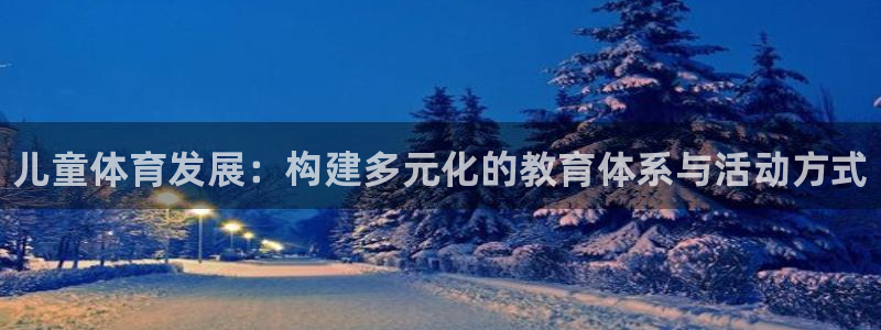 三亿体育：儿童体育发展：构建多元化的教育体系与活动方式