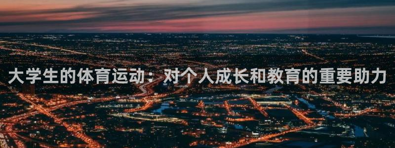 三亿体育网：大学生的体育运动：对个人成长和教育的重要助力