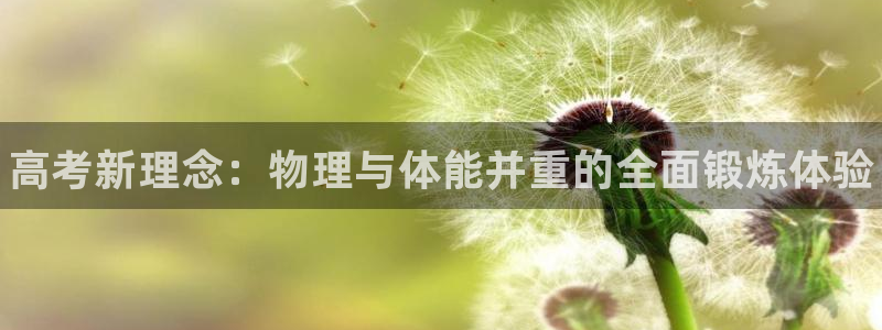 三亿体育网：高考新理念：物理与体能并重的全面锻炼体验
