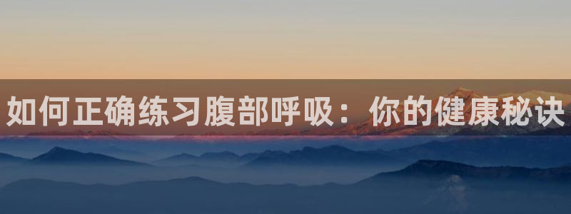 三亿体育网：如何正确练习腹部呼吸：你的健康秘诀