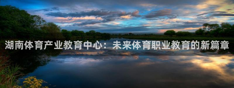 三亿体育：湖南体育产业教育中心：未来体育职业教育的新篇章