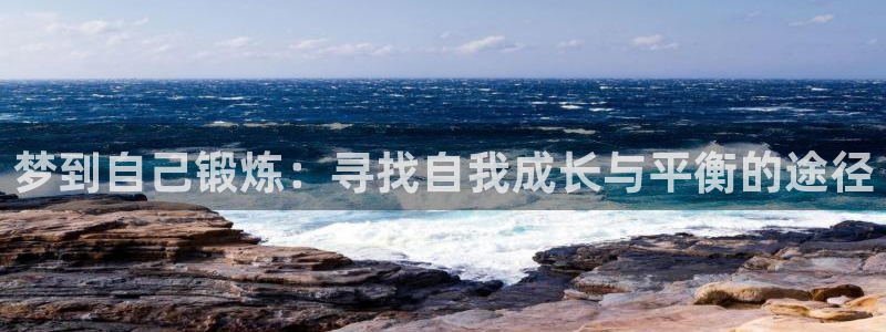 三亿体育网：梦到自己锻炼：寻找自我成长与平衡的途径