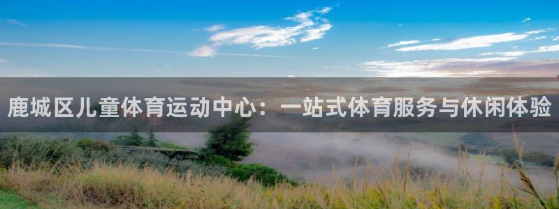 三亿体育网：鹿城区儿童体育运动中心：一站式体育服务与休闲体验