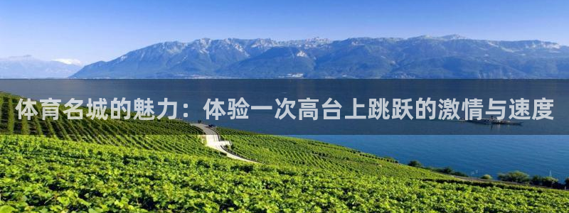 三亿体育登录：体育名城的魅力：体验一次高台上跳跃的激情与速度