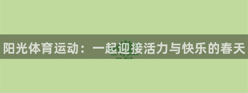 三亿体育网：阳光体育运动：一起迎接活力与快乐的春天
