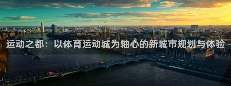 三亿体育登录：运动之都：以体育运动城为轴心的新城市规划与体验