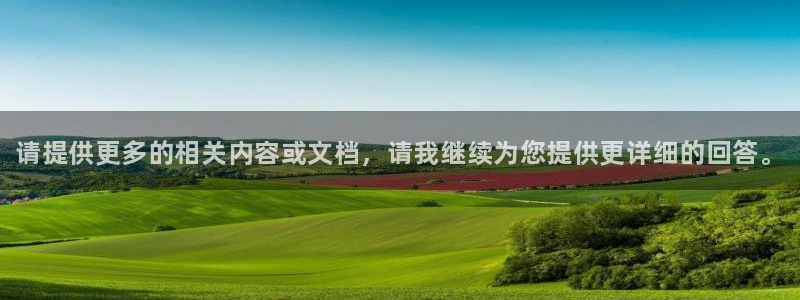 三亿体育登录：请提供更多的相关内容或文档，请我继续为您提供更详细的回答。