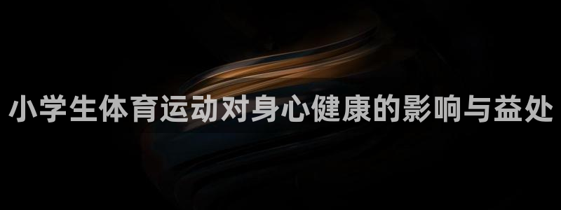三亿体育登录：小学生体育运动对身心健康的影响与益处