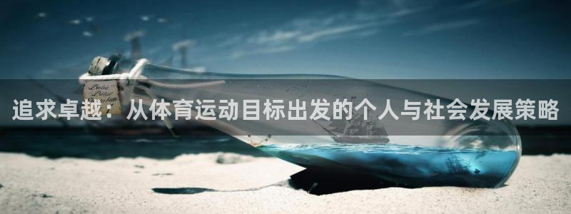 三亿体育网：追求卓越：从体育运动目标出发的个人与社会发展策略