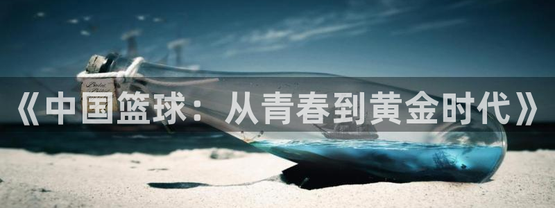 三亿体育网：《中国篮球：从青春到黄金时代》