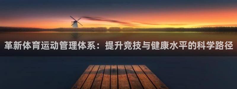 三亿体育：革新体育运动管理体系：提升竞技与健康水平的科学路径