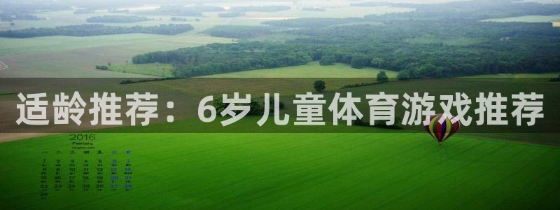 三亿体育登录：适龄推荐：6岁儿童体育游戏推荐